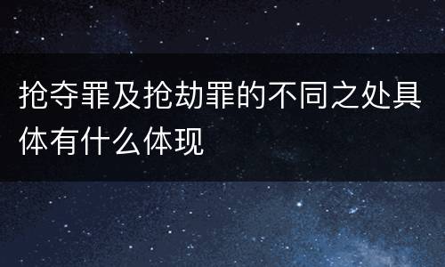 抢夺罪及抢劫罪的不同之处具体有什么体现