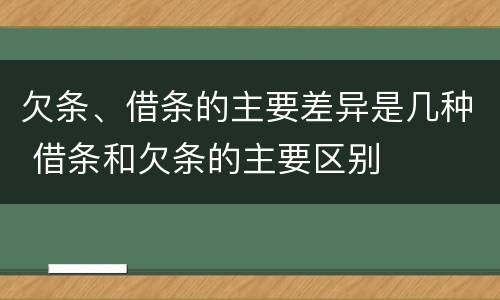 欠条、借条的主要差异是几种 借条和欠条的主要区别