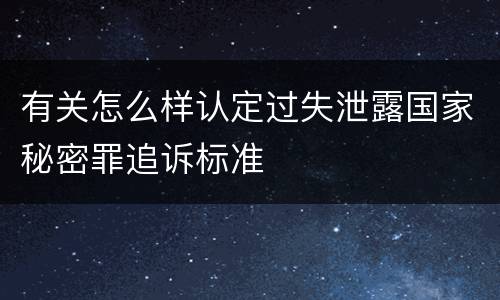 有关怎么样认定过失泄露国家秘密罪追诉标准