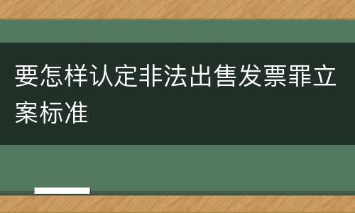 要怎样认定非法出售发票罪立案标准