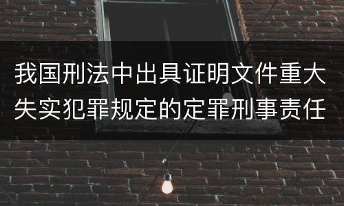 我国刑法中出具证明文件重大失实犯罪规定的定罪刑事责任是什么