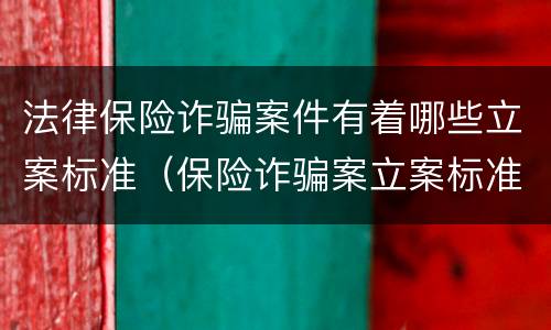 法律保险诈骗案件有着哪些立案标准（保险诈骗案立案标准是什么）