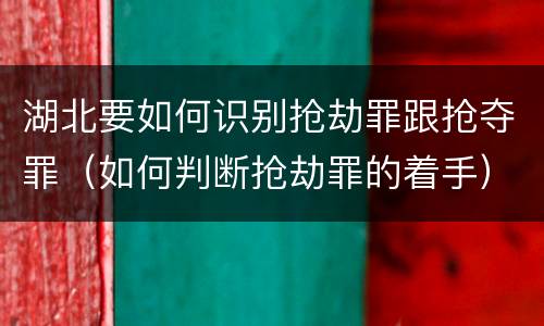 湖北要如何识别抢劫罪跟抢夺罪（如何判断抢劫罪的着手）