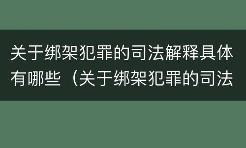 关于绑架犯罪的司法解释具体有哪些（关于绑架犯罪的司法解释具体有哪些内容）
