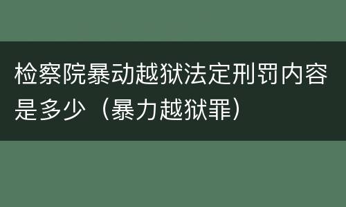 检察院暴动越狱法定刑罚内容是多少（暴力越狱罪）