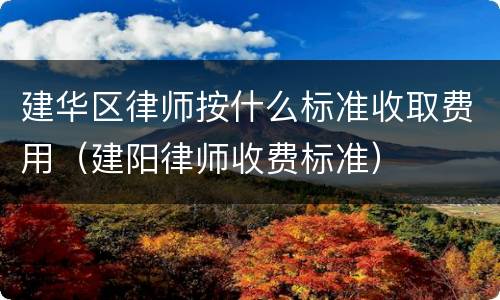 建华区律师按什么标准收取费用（建阳律师收费标准）