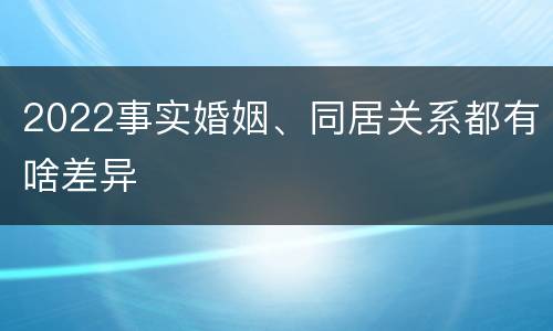 2022事实婚姻、同居关系都有啥差异