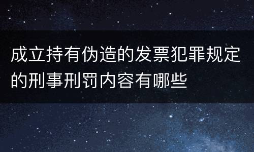成立持有伪造的发票犯罪规定的刑事刑罚内容有哪些