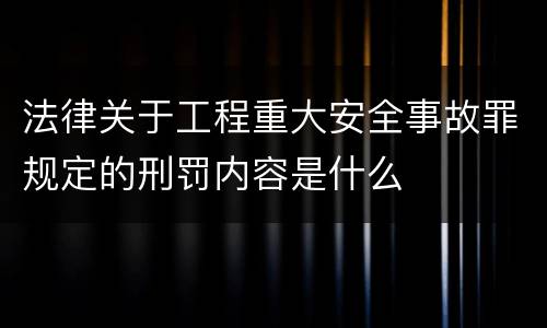法律关于工程重大安全事故罪规定的刑罚内容是什么
