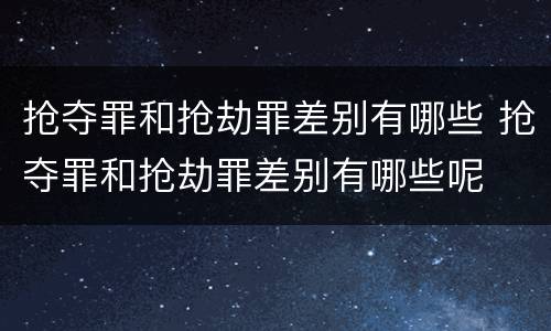 抢夺罪和抢劫罪差别有哪些 抢夺罪和抢劫罪差别有哪些呢