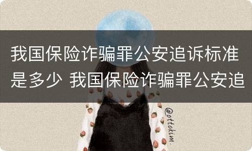 我国保险诈骗罪公安追诉标准是多少 我国保险诈骗罪公安追诉标准是多少天