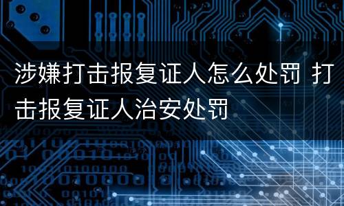 涉嫌打击报复证人怎么处罚 打击报复证人治安处罚