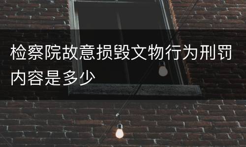 检察院故意损毁文物行为刑罚内容是多少