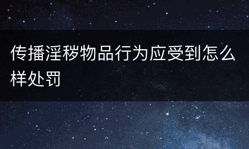 传播淫秽物品行为应受到怎么样处罚