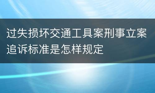 过失损坏交通工具案刑事立案追诉标准是怎样规定