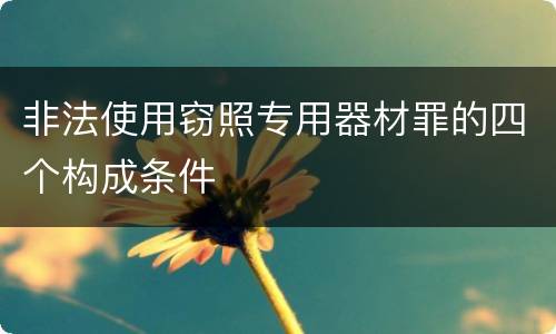 非法使用窃照专用器材罪的四个构成条件