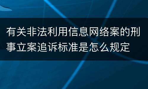 有关非法利用信息网络案的刑事立案追诉标准是怎么规定