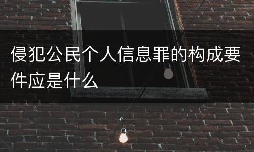 侵犯公民个人信息罪的构成要件应是什么