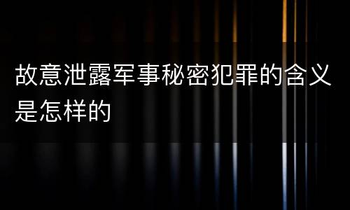 故意泄露军事秘密犯罪的含义是怎样的