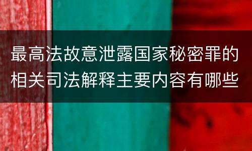 最高法故意泄露国家秘密罪的相关司法解释主要内容有哪些
