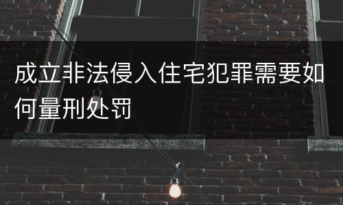 成立非法侵入住宅犯罪需要如何量刑处罚