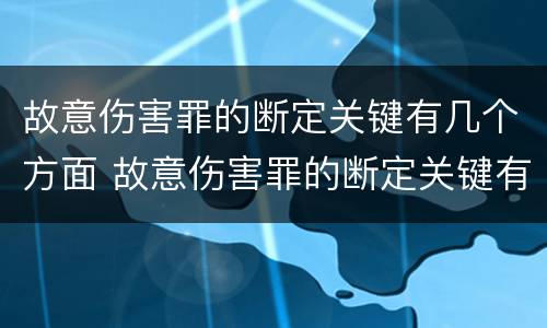 故意伤害罪的断定关键有几个方面 故意伤害罪的断定关键有几个方面