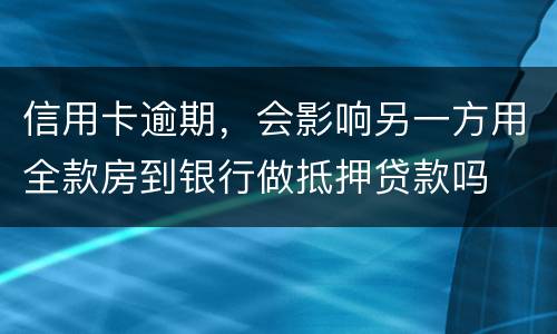 信用卡逾期，会影响另一方用全款房到银行做抵押贷款吗