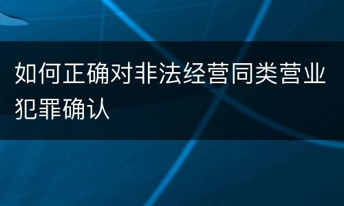 如何正确对非法经营同类营业犯罪确认