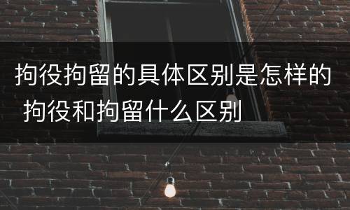 拘役拘留的具体区别是怎样的 拘役和拘留什么区别
