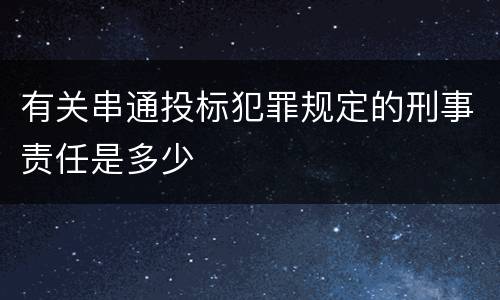 有关串通投标犯罪规定的刑事责任是多少
