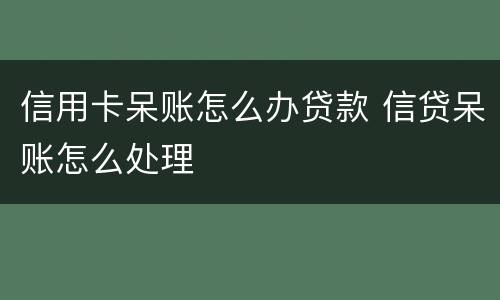 信用卡呆账怎么办贷款 信贷呆账怎么处理