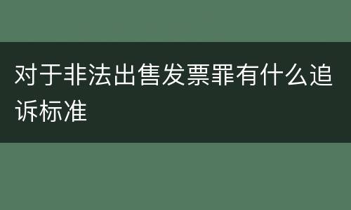 对于非法出售发票罪有什么追诉标准