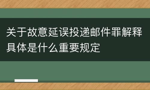 关于故意延误投递邮件罪解释具体是什么重要规定