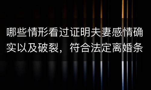 哪些情形看过证明夫妻感情确实以及破裂，符合法定离婚条件