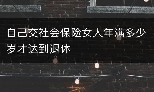 自己交社会保险女人年满多少岁才达到退休