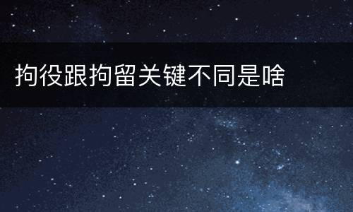 拘役跟拘留关键不同是啥
