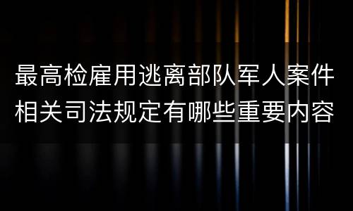 最高检雇用逃离部队军人案件相关司法规定有哪些重要内容