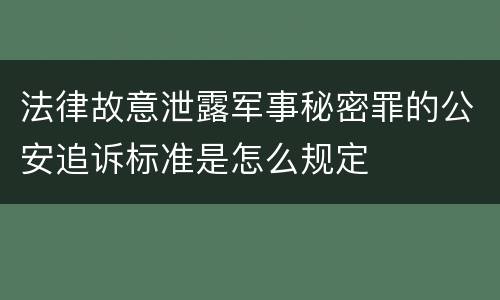 法律故意泄露军事秘密罪的公安追诉标准是怎么规定