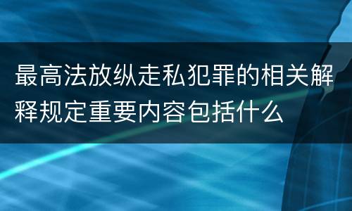 最高法放纵走私犯罪的相关解释规定重要内容包括什么