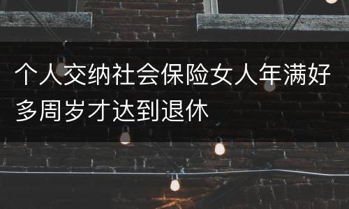 个人交纳社会保险女人年满好多周岁才达到退休