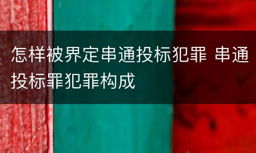 怎样被界定串通投标犯罪 串通投标罪犯罪构成