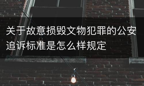 关于故意损毁文物犯罪的公安追诉标准是怎么样规定