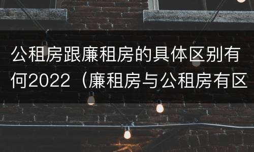 公租房跟廉租房的具体区别有何2022（廉租房与公租房有区别吗）