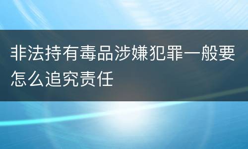 非法持有毒品涉嫌犯罪一般要怎么追究责任