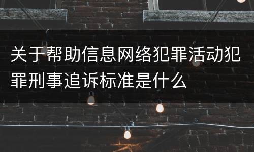 关于帮助信息网络犯罪活动犯罪刑事追诉标准是什么