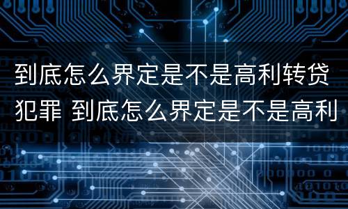 到底怎么界定是不是高利转贷犯罪 到底怎么界定是不是高利转贷犯罪