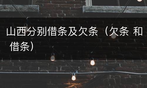 山西分别借条及欠条（欠条 和 借条）