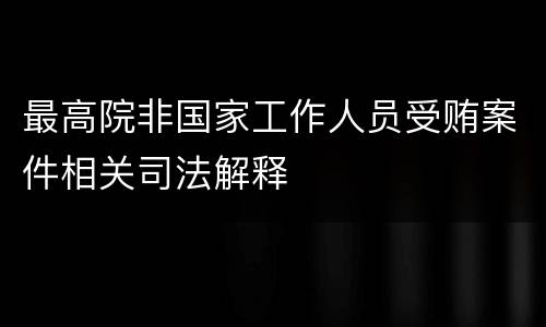 最高院非国家工作人员受贿案件相关司法解释