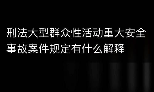 刑法大型群众性活动重大安全事故案件规定有什么解释
