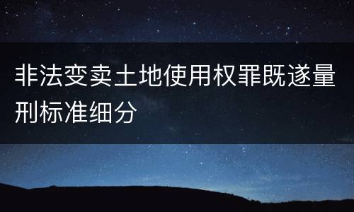 非法变卖土地使用权罪既遂量刑标准细分